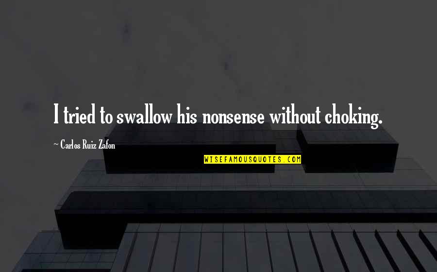 Shoeburyness Gunnery Quotes By Carlos Ruiz Zafon: I tried to swallow his nonsense without choking.