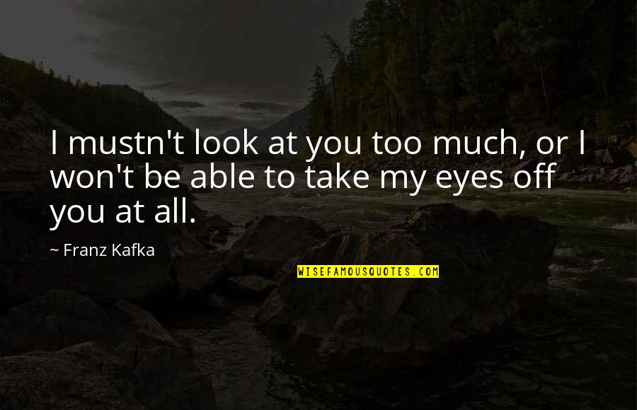 Shoghi Quotes By Franz Kafka: I mustn't look at you too much, or