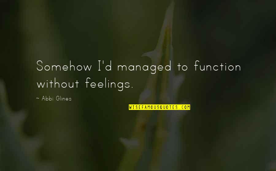 Shoichet Quotes By Abbi Glines: Somehow I'd managed to function without feelings.