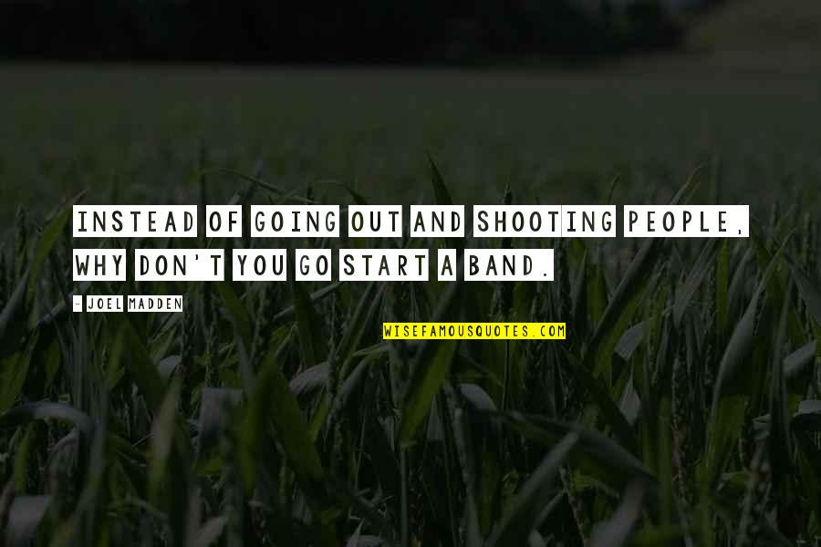 Shooting People Quotes By Joel Madden: Instead of going out and shooting people, why