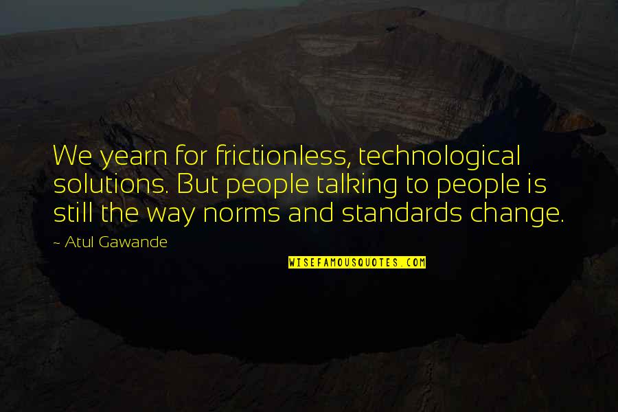 Shoppes At Susquehanna Quotes By Atul Gawande: We yearn for frictionless, technological solutions. But people