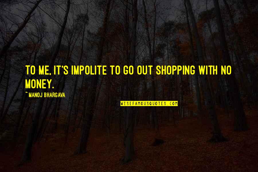 Shopping's Quotes By Manoj Bhargava: To me, it's impolite to go out shopping