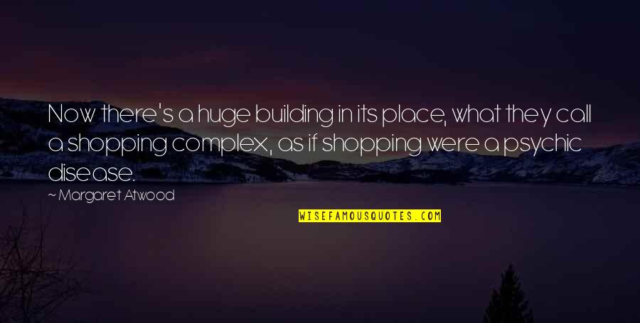 Shopping's Quotes By Margaret Atwood: Now there's a huge building in its place,