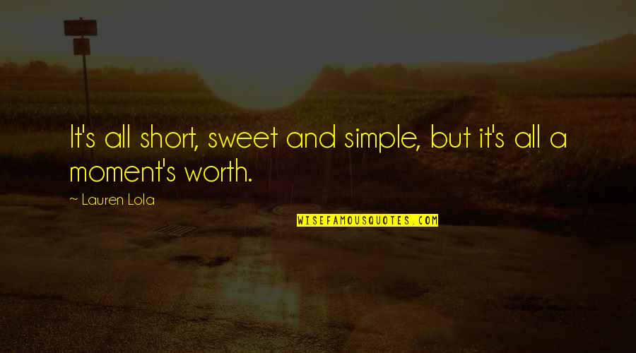 Short And Simple Quotes By Lauren Lola: It's all short, sweet and simple, but it's