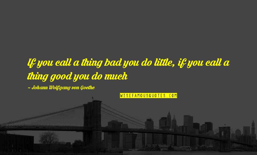 Short Attitude Quotes By Johann Wolfgang Von Goethe: If you call a thing bad you do