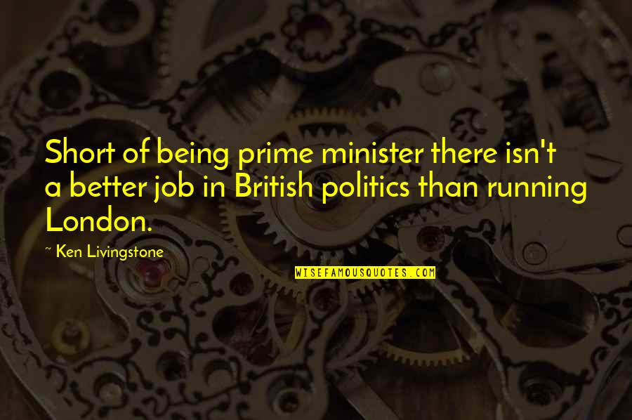 Short British Quotes By Ken Livingstone: Short of being prime minister there isn't a