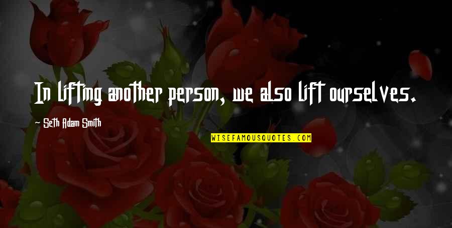 Short Drunk Quotes By Seth Adam Smith: In lifting another person, we also lift ourselves.