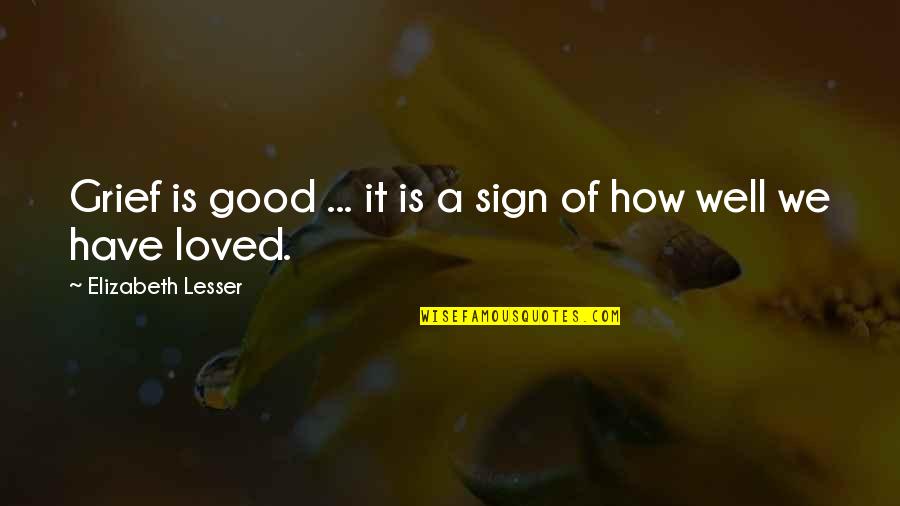 Short Genuine Quotes By Elizabeth Lesser: Grief is good ... it is a sign