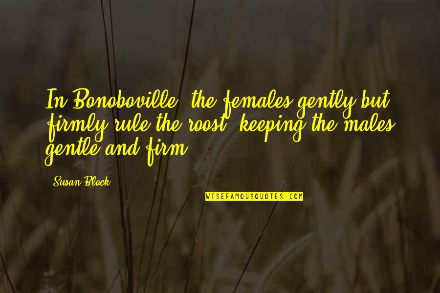 Short Goal Oriented Quotes By Susan Block: In Bonoboville, the females gently but firmly rule