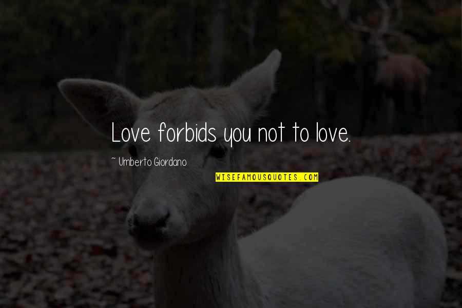 Short I Love You Love Quotes By Umberto Giordano: Love forbids you not to love.