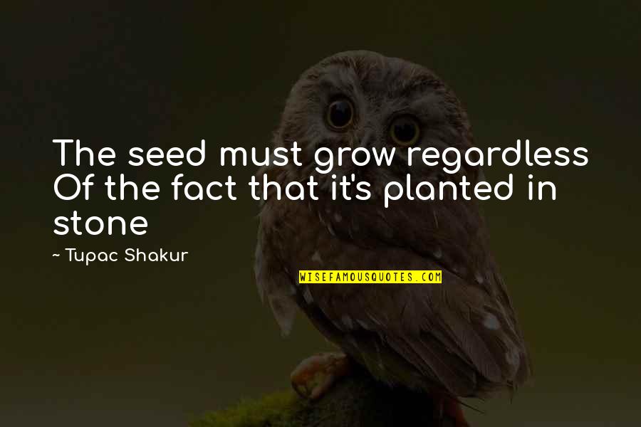 Short Ingenuity Quotes By Tupac Shakur: The seed must grow regardless Of the fact