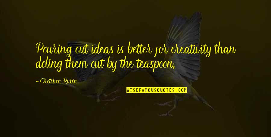 Short Live Free Quotes By Gretchen Rubin: Pouring out ideas is better for creativity than