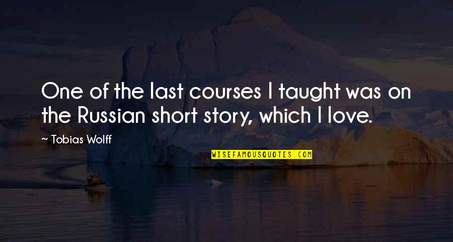 Short Love Story Quotes By Tobias Wolff: One of the last courses I taught was