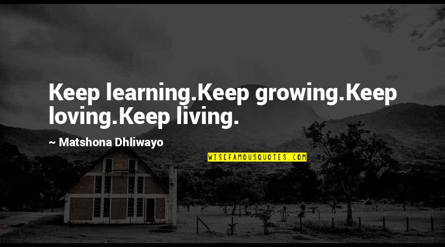 Short Outcast Quotes By Matshona Dhliwayo: Keep learning.Keep growing.Keep loving.Keep living.