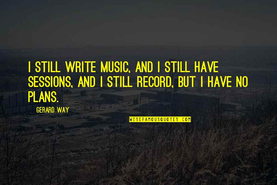 Short Rooted Quotes By Gerard Way: I still write music, and I still have