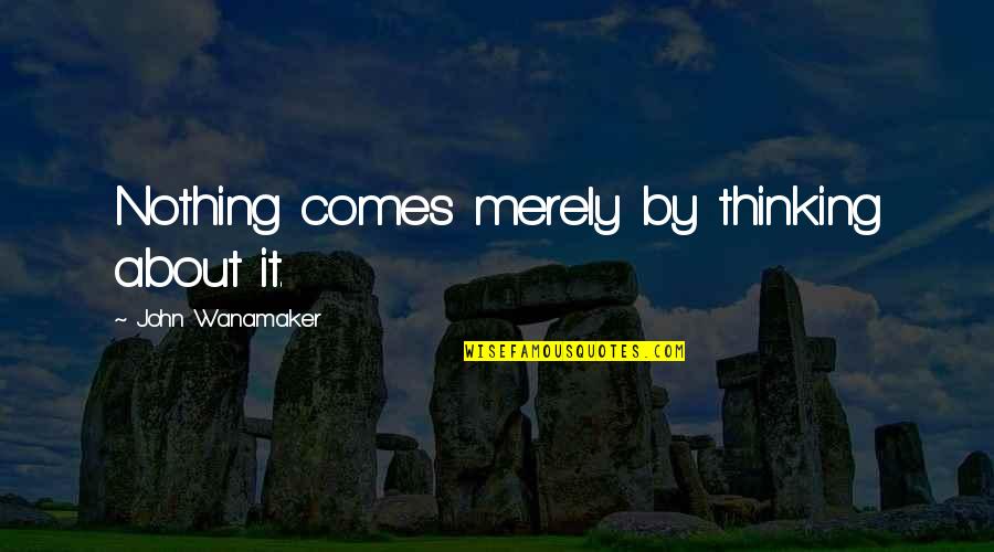 Short Says And Quotes By John Wanamaker: Nothing comes merely by thinking about it.