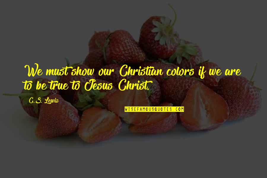 Short Straight Up Quotes By C.S. Lewis: We must show our Christian colors if we