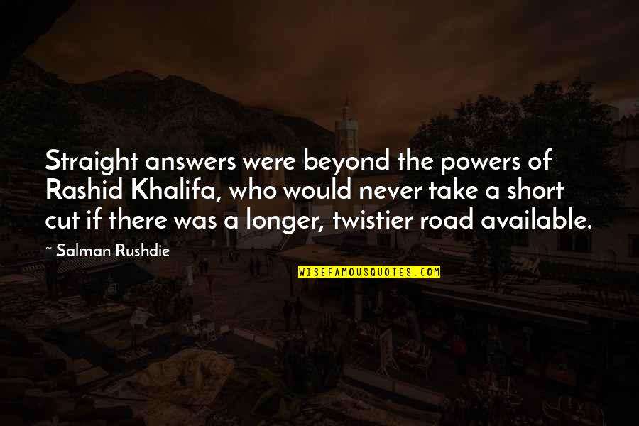 Short Straight Up Quotes By Salman Rushdie: Straight answers were beyond the powers of Rashid