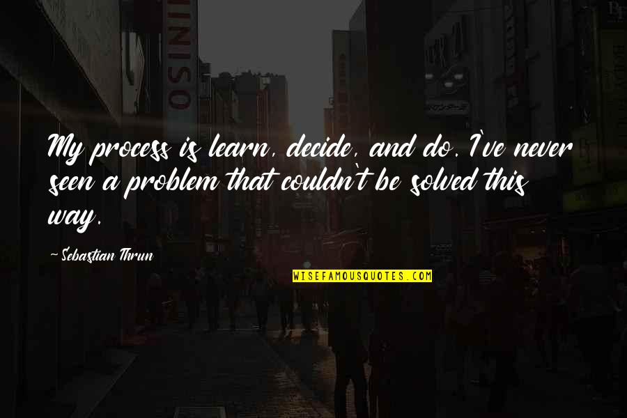 Short Wife And Tall Husband Quotes By Sebastian Thrun: My process is learn, decide, and do. I've