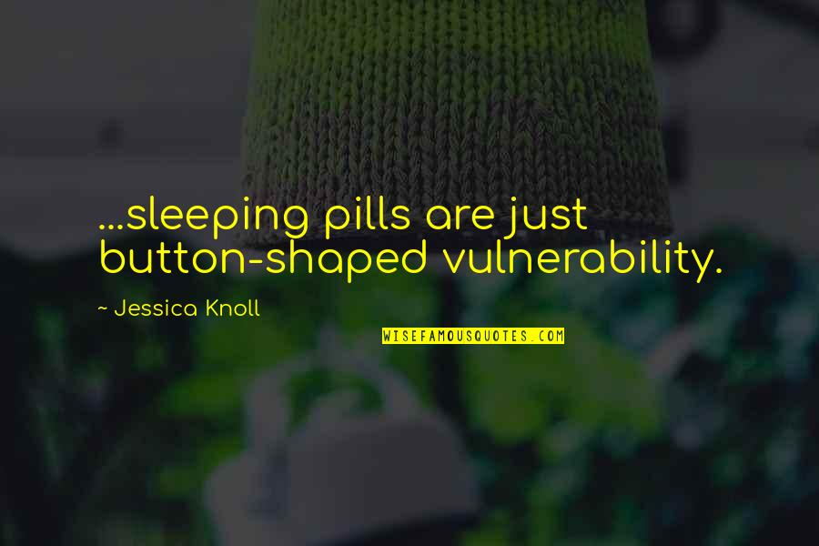 Short Worship Quotes By Jessica Knoll: ...sleeping pills are just button-shaped vulnerability.