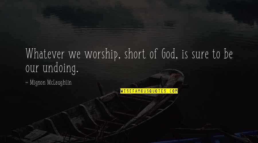 Short Worship Quotes By Mignon McLaughlin: Whatever we worship, short of God, is sure