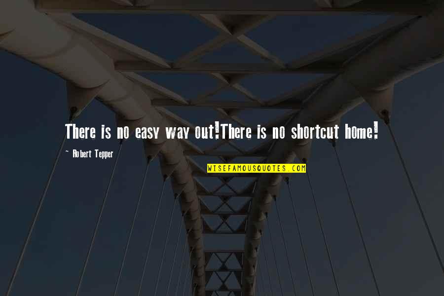 Shortcut Quotes By Robert Tepper: There is no easy way out!There is no