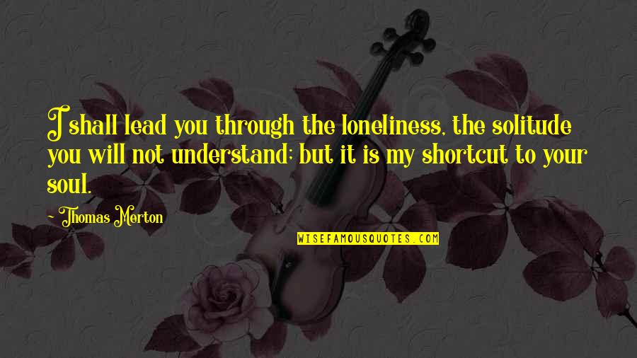 Shortcut Quotes By Thomas Merton: I shall lead you through the loneliness, the