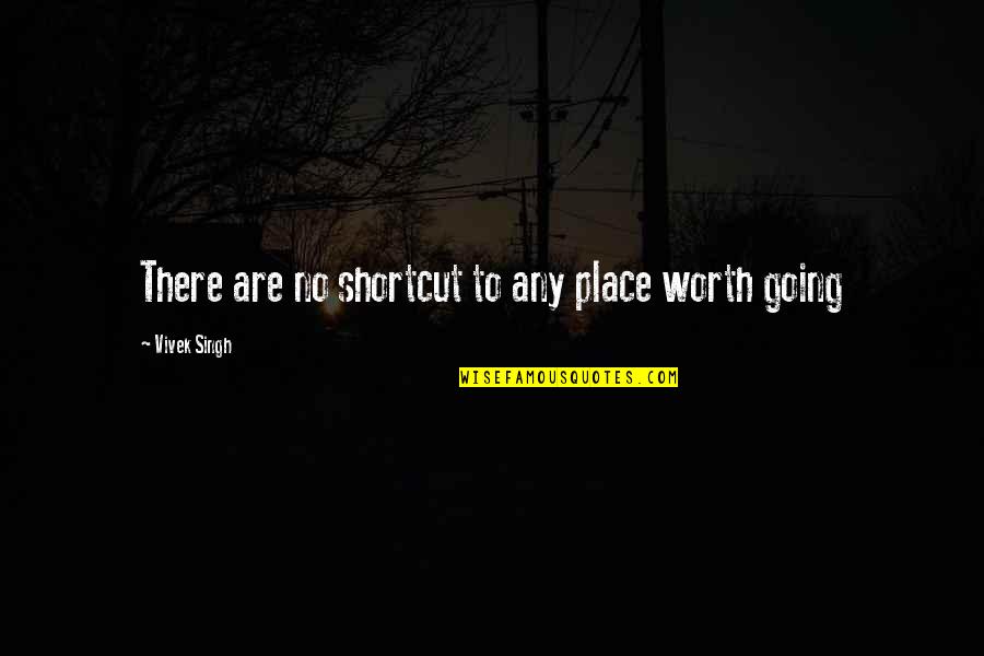 Shortcut Quotes By Vivek Singh: There are no shortcut to any place worth