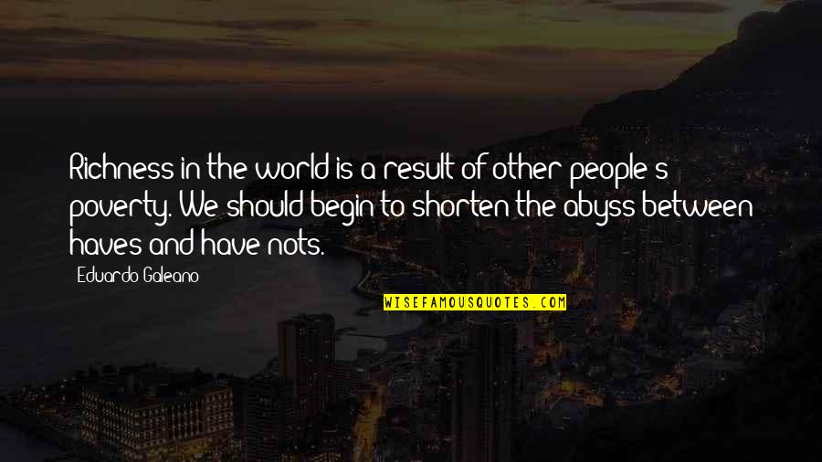 Shorten'd Quotes By Eduardo Galeano: Richness in the world is a result of