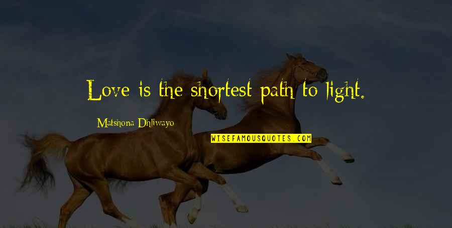 Shortest Love Quotes By Matshona Dhliwayo: Love is the shortest path to light.