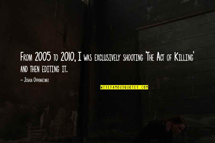 Shoshin Beriberi Quotes By Joshua Oppenheimer: From 2005 to 2010, I was exclusively shooting