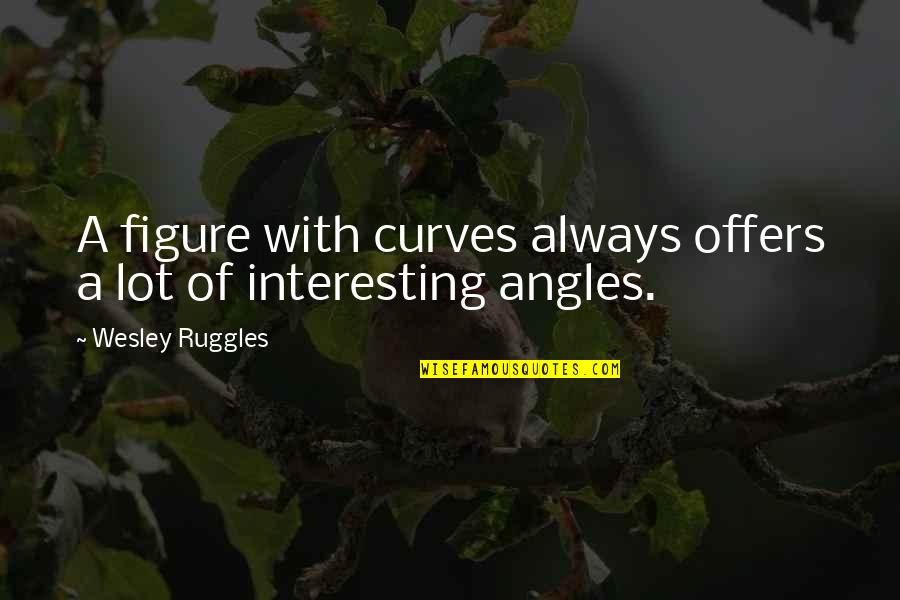 Shoua Yang Quotes By Wesley Ruggles: A figure with curves always offers a lot