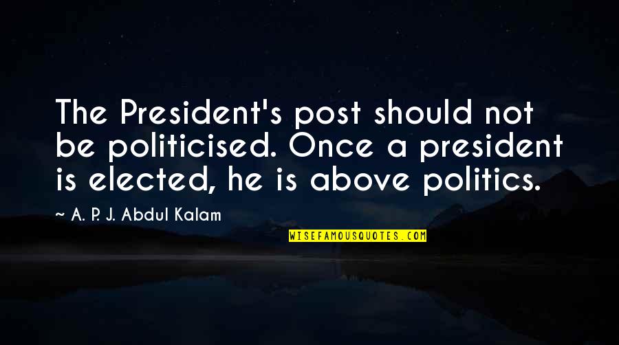 Should Not Quotes By A. P. J. Abdul Kalam: The President's post should not be politicised. Once