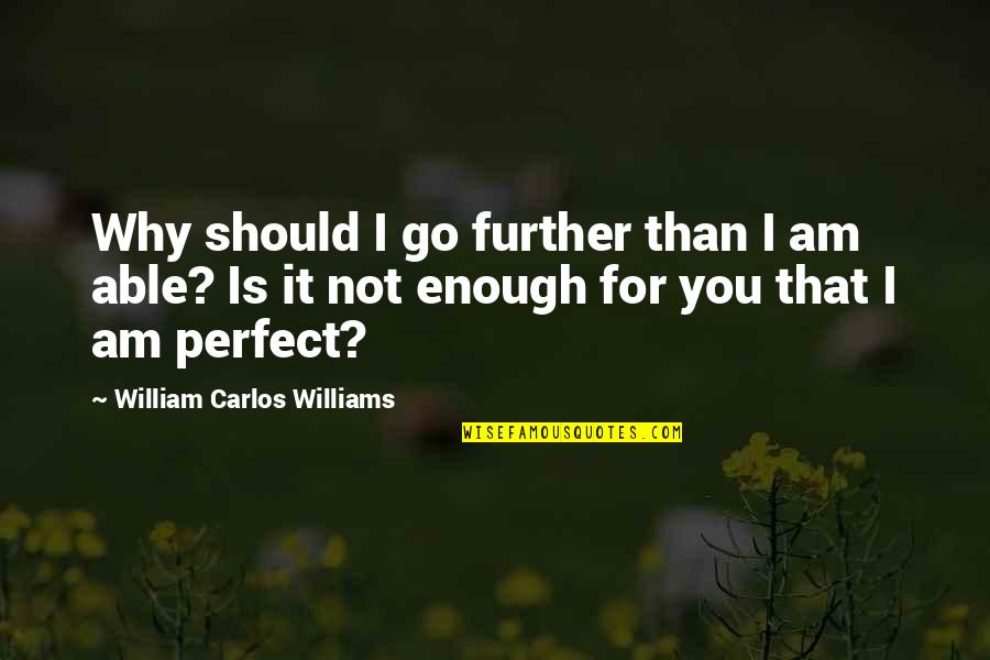 Should Not Quotes By William Carlos Williams: Why should I go further than I am