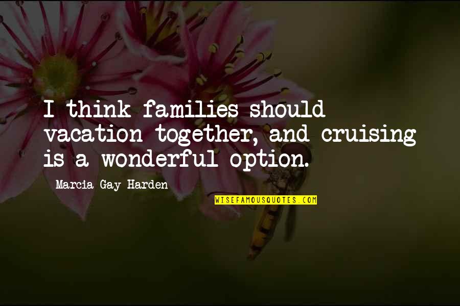 Should We Be Together Quotes By Marcia Gay Harden: I think families should vacation together, and cruising