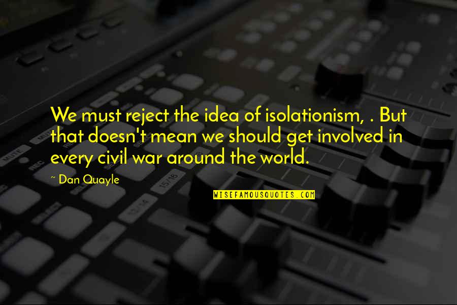 Should We Get Involved Quotes By Dan Quayle: We must reject the idea of isolationism, .