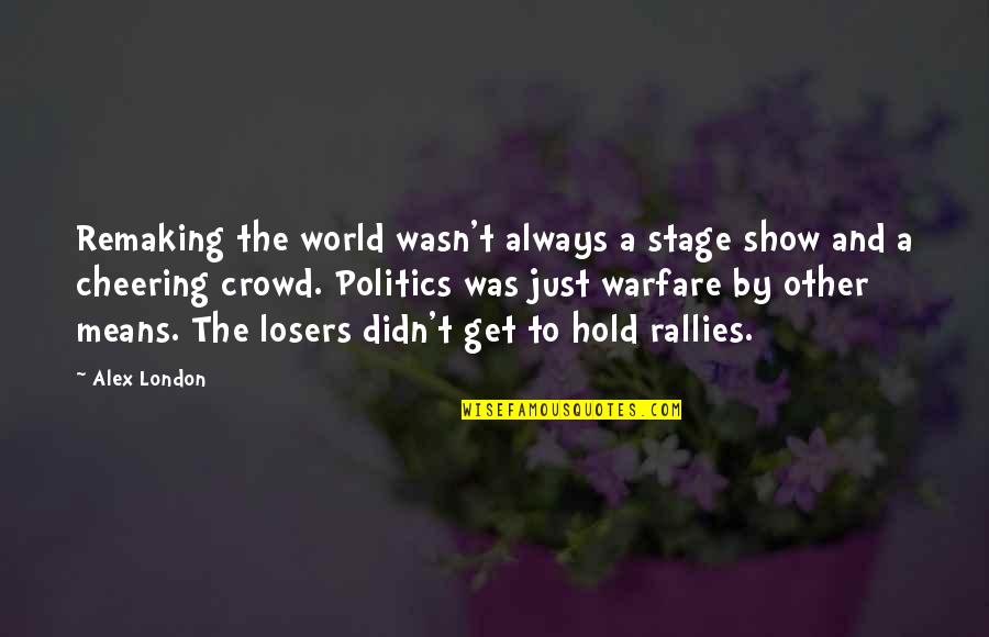 Show The World Quotes By Alex London: Remaking the world wasn't always a stage show