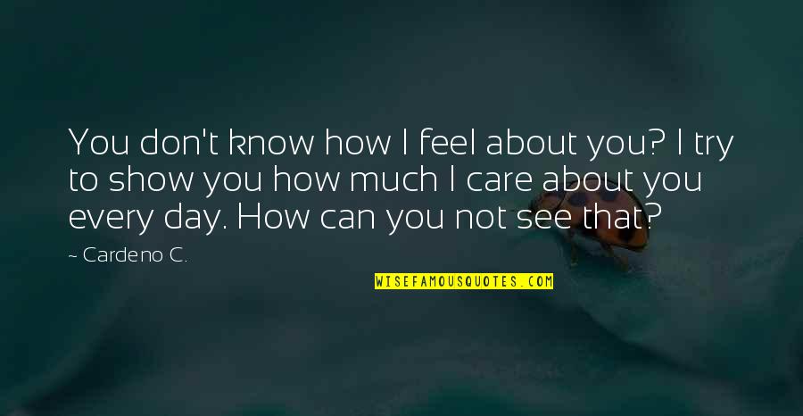 Show Your Feelings Quotes By Cardeno C.: You don't know how I feel about you?