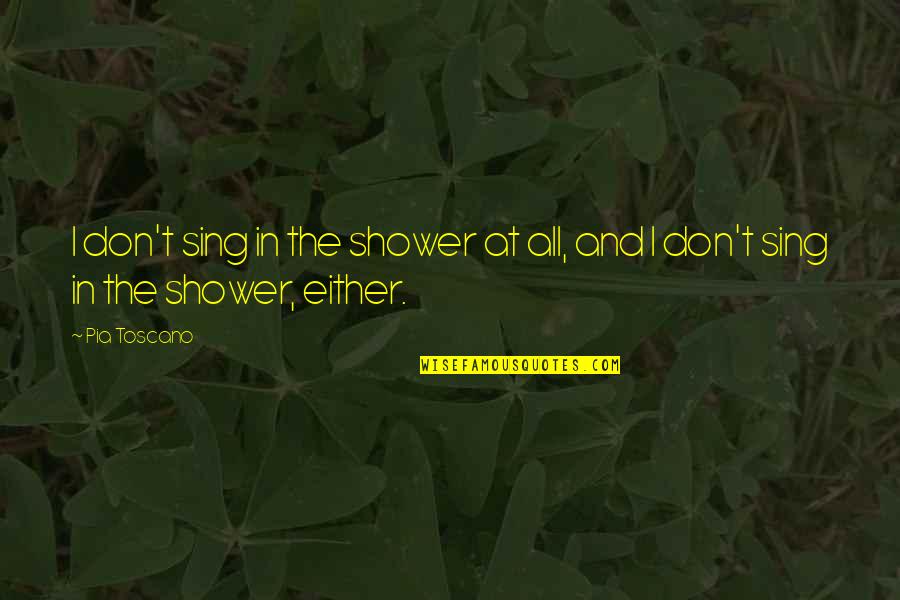 Shower Quotes By Pia Toscano: I don't sing in the shower at all,