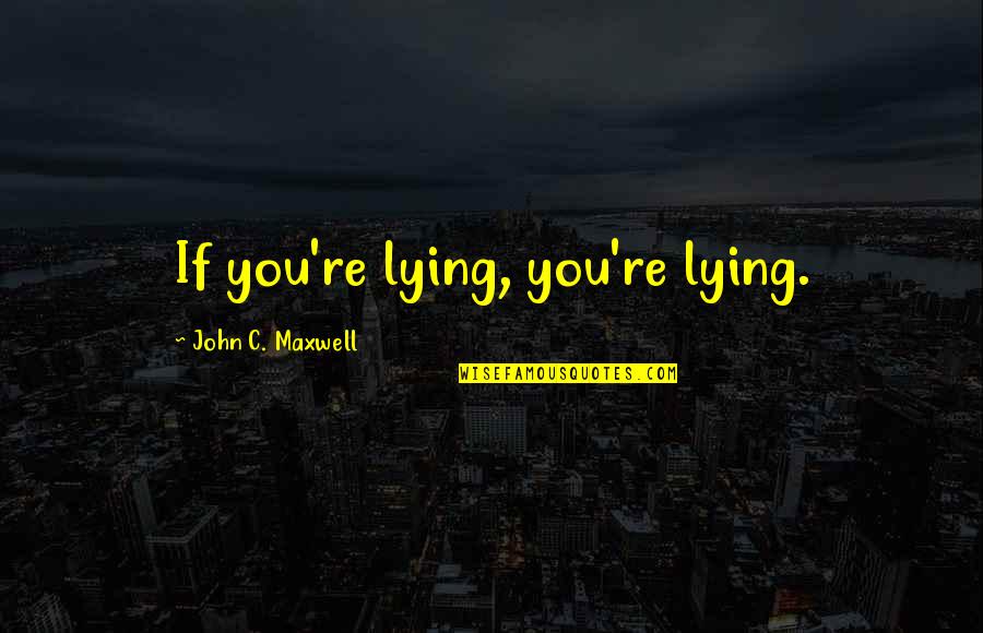 Showing Compassion Quotes By John C. Maxwell: If you're lying, you're lying.