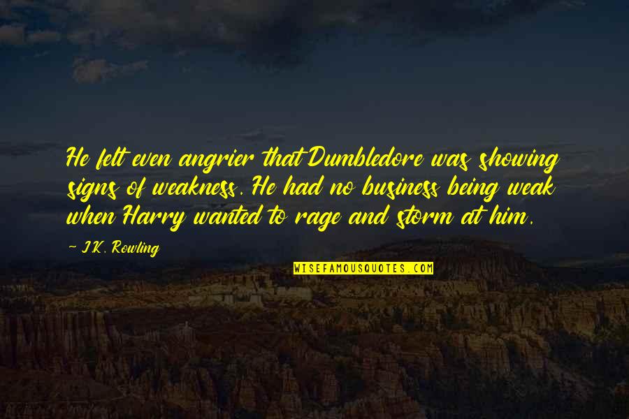 Showing Weakness Quotes By J.K. Rowling: He felt even angrier that Dumbledore was showing