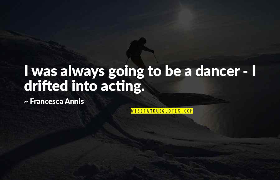 Shrikant Joshi Quotes By Francesca Annis: I was always going to be a dancer