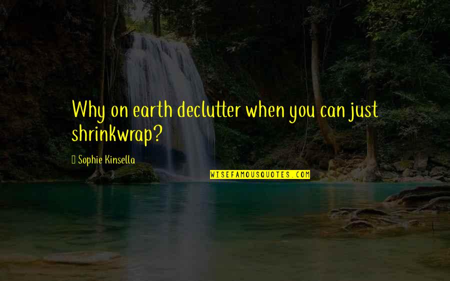 Shrinkwrap Quotes By Sophie Kinsella: Why on earth declutter when you can just