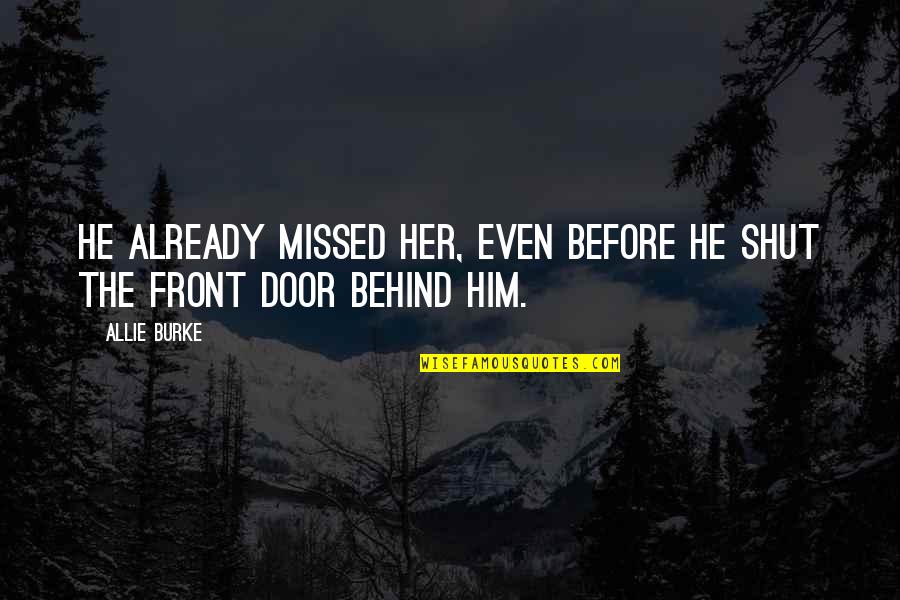 Shut The Door Behind Quotes By Allie Burke: He already missed her, even before he shut