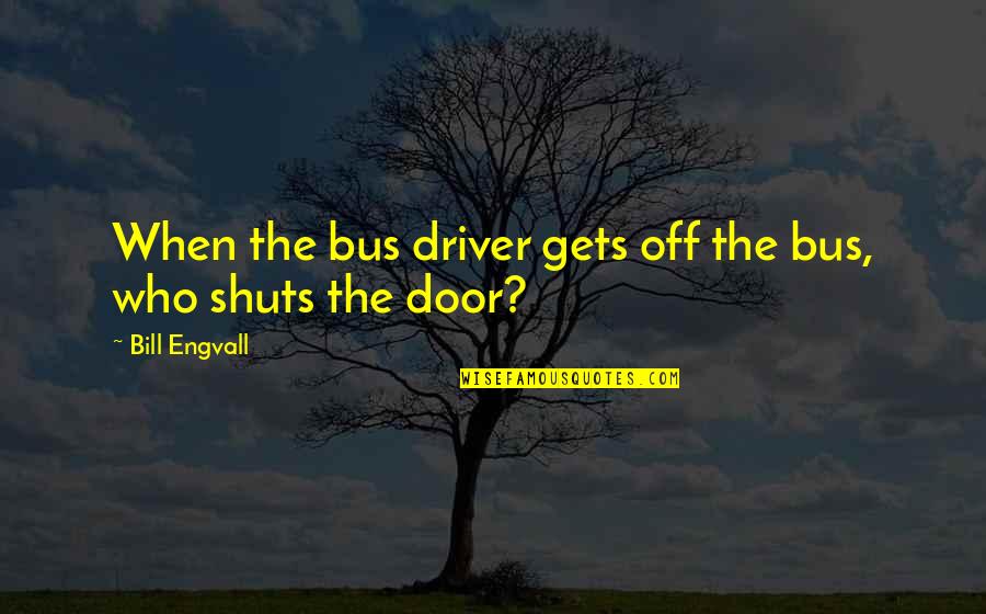 Shuts Quotes By Bill Engvall: When the bus driver gets off the bus,