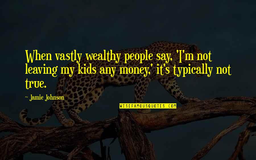 Shvetsariya Quotes By Jamie Johnson: When vastly wealthy people say, 'I'm not leaving