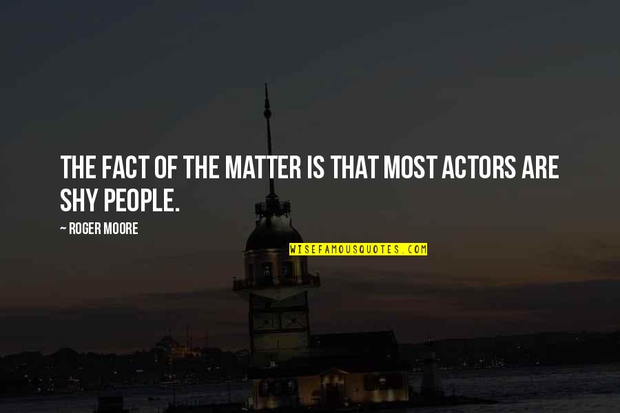 Shy People Quotes By Roger Moore: The fact of the matter is that most