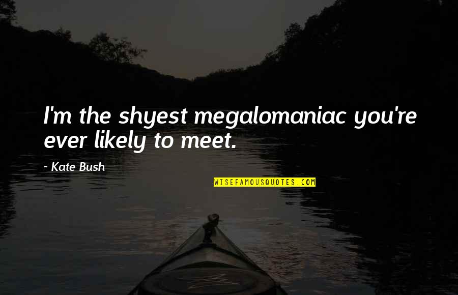 Shyest Quotes By Kate Bush: I'm the shyest megalomaniac you're ever likely to