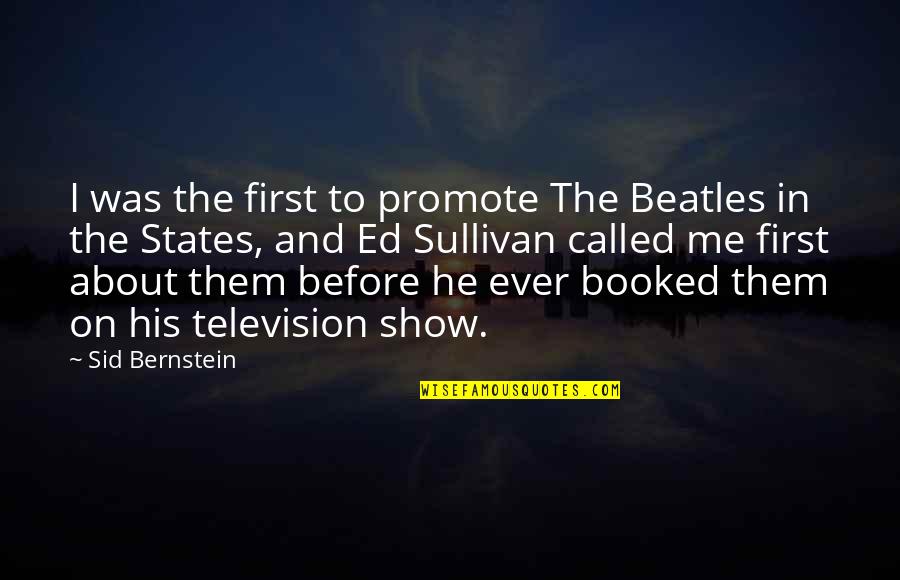 Shyllene Quotes By Sid Bernstein: I was the first to promote The Beatles