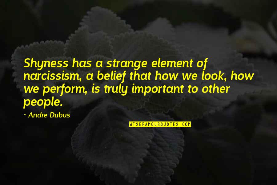 Shyness Quotes By Andre Dubus: Shyness has a strange element of narcissism, a